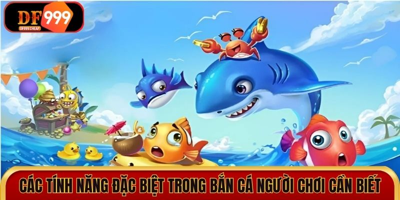 Các tính năng đặc biệt trong bắn cá người chơi cần biết