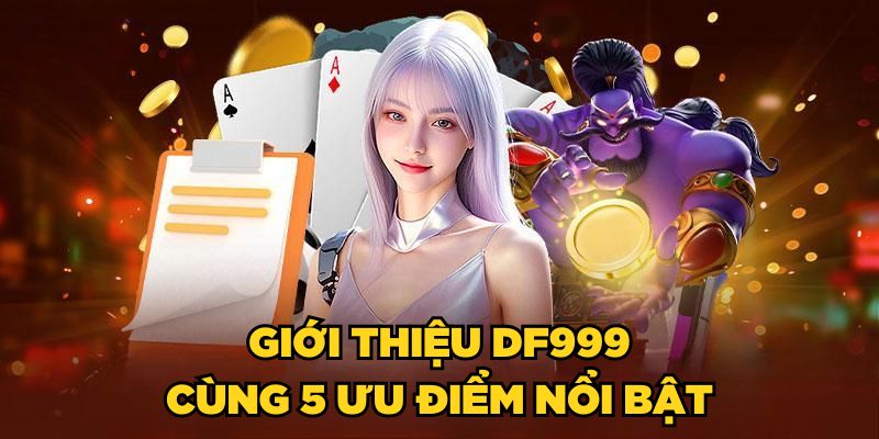 Giới thiệu DF999 cùng 5 ưu điểm nổi bật