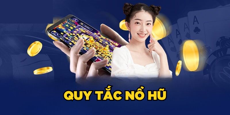 Quy Tắc Nổ Hũ Chi Tiết Từ A - Z Hội Viên Cần Nằm Lòng